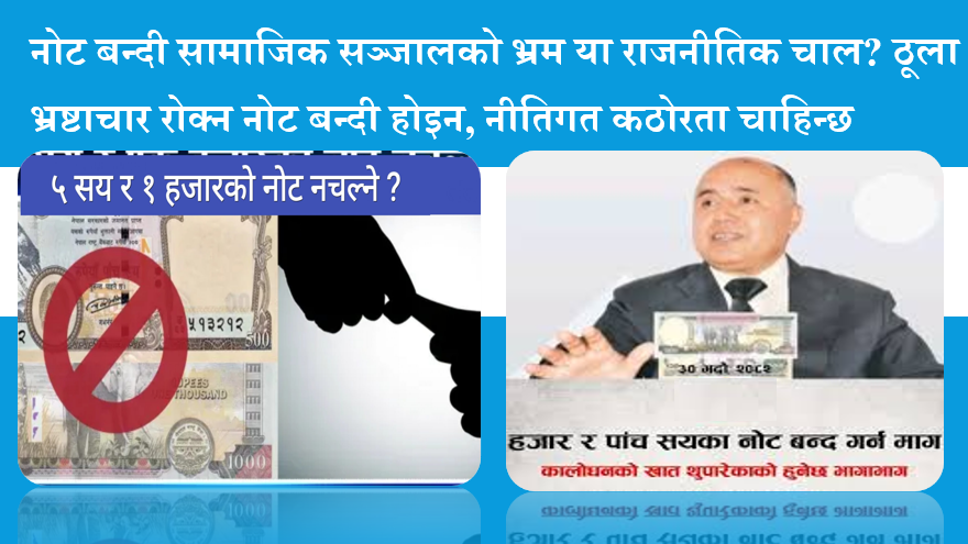 नोट बन्दी सामाजिक सञ्जालको भ्रम या राजनीतिक चाल? ठूला भ्रष्टाचार रोक्न नोट बन्दी होइन, नीतिगत कठोरता चाहिन्छ